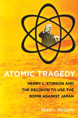 Tragedia atomică: Henry L. Stimson și decizia de a folosi bomba împotriva Japoniei - Atomic Tragedy: Henry L. Stimson and the Decision to Use the Bomb Against Japan