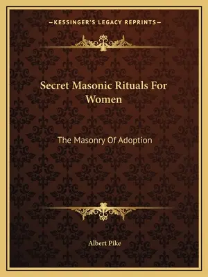 Ritualuri masonice secrete pentru femei: The Masonry Of Adoption - Secret Masonic Rituals For Women: The Masonry Of Adoption