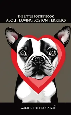 Mica carte de poezii despre iubirea Boston Terrier - The Little Poetry Book about Loving Boston Terriers