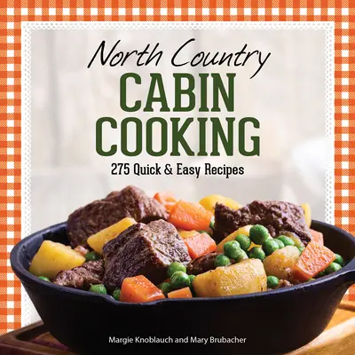 North Country Cabin Cooking: 275 de rețete rapide și ușoare - North Country Cabin Cooking: 275 Quick & Easy Recipes