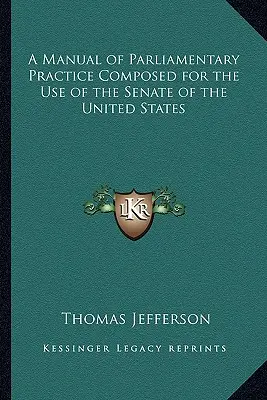 A Manual of Parliamentary Practice Composed for the Use of the Senate of the United States