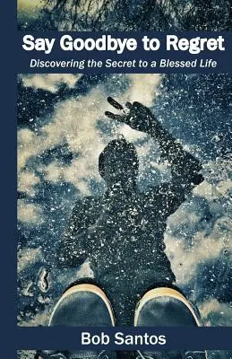 Ia-ți adio de la regrete: Descoperirea secretului pentru o viață binecuvântată - Say Goodbye to Regret: Discovering the Secret to a Blessed Life