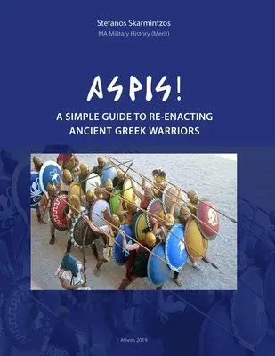 Aspis! Un ghid simplu pentru reconstituirea războinicilor greci antici - Aspis! A Simple Guide to Re-enacting Ancient Greek Warriors