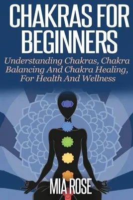 Chakre pentru începători: Înțelegerea chakrelor, echilibrarea chakrelor și vindecarea chakrelor, pentru sănătate și bunăstare - Chakras For Beginners: Understanding Chakras, Chakra Balancing and Chakra Healing, for Health and Wellness