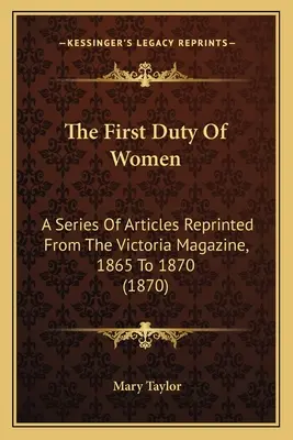 The First Duty Of Women: A Series Of Articles Reprinted From The Victoria Magazine, 1865 To 1870 (1870)