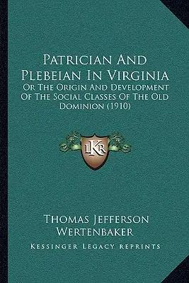Patrician și plebeu în Virginia: Or The Origin And Development Of The Social Classes Of The Old Dominion (1910) - Patrician And Plebeian In Virginia: Or The Origin And Development Of The Social Classes Of The Old Dominion (1910)