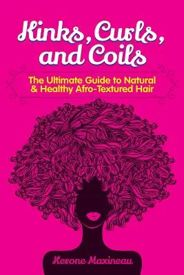 Kinks, Curls, and Coils: The Ultimate Guide to Natural & Healthy Afro Textured Hair