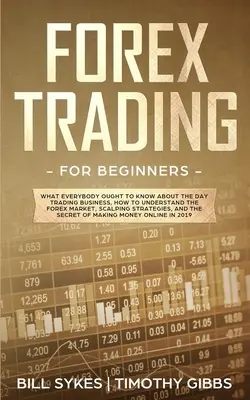 Forex Trading pentru începători: Ce ar trebui să știe toată lumea despre afacerea Day Trading, cum să înțeleagă piața Forex, strategii scalping, - Forex Trading for Beginners: What Everybody Ought to Know About the Day Trading Business, How to Understand the Forex Market, Scalping Strategies,