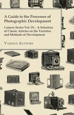 Un ghid al proceselor de developare fotografică - Camera Series Vol. IX. - O selecție de articole clasice privind varietățile și metodele de developare - A Guide to the Processes of Photographic Development - Camera Series Vol. IX. - A Selection of Classic Articles on the Varieties and Methods of Develo