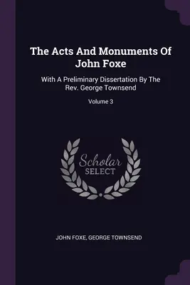 Actele și monumentele lui John Foxe: Cu o disertație preliminară a pastorului George Townsend, volumul 3 - The Acts And Monuments Of John Foxe: With A Preliminary Dissertation By The Rev. George Townsend; Volume 3