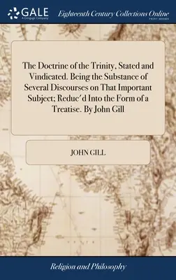 Doctrina Trinității, enunțată și revendicată. Substanța mai multor discursuri pe această temă importantă; redusă la forma unui tr - The Doctrine of the Trinity, Stated and Vindicated. Being the Substance of Several Discourses on That Important Subject; Reduc'd Into the Form of a Tr