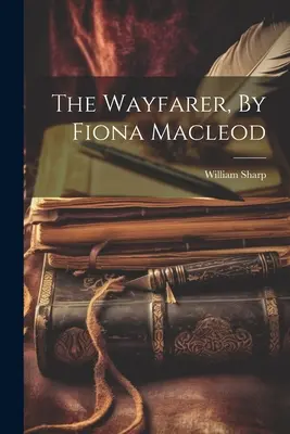 The Wayfarer, de Fiona Macleod - The Wayfarer, By Fiona Macleod