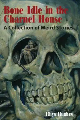 Bone Idle in the Charnel House: O colecție de povestiri ciudate - Bone Idle in the Charnel House: A Collection of Weird Stories