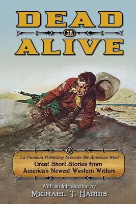 Mort sau viu: La Frontera Publishing prezintă Vestul american, povestiri scurte de la cei mai noi scriitori de western din America - Dead or Alive: La Frontera Publishing Presents the American West, Great Short Stories from America's Newest Western Writers