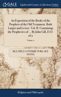 O Expunere a Cărților Profeților din Vechiul Testament. Atât mai mari cât și mai mici. Vol. II. Conținând profețiile lui ... De John Gill, D.D. - An Exposition of the Books of the Prophets of the Old Testament. Both Larger and Lesser. Vol. II. Containing the Prophecies of ... By John Gill, D.D.