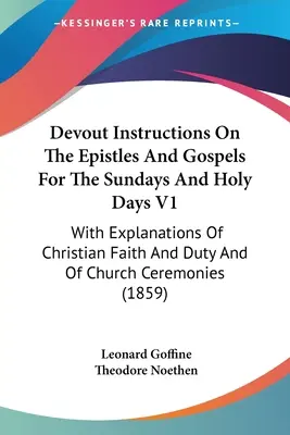 Devout Instructions On The Epistles And Gospels For The Sundays And Holy Days V1: With Explanations Of Christian Faith And Duty And Of Church Ceremoni