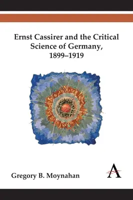 Ernst Cassirer și știința critică din Germania, 1899-1919 - Ernst Cassirer and the Critical Science of Germany, 1899-1919