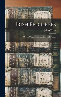 Pedigree irlandez: Or, the Origin and Stem of the Irish Nation - Irish Pedigrees: Or, the Origin and Stem of the Irish Nation