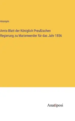 Gazeta oficială a guvernului regal prusac din Marienwerder pentru anul 1856 - Amts-Blatt der Kniglich Preuischen Regierung zu Marienwerder fr das Jahr 1856