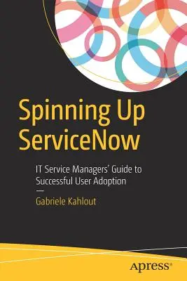 Spinning Up Servicenow: It Service Managers' Guide to Successful User Adoption