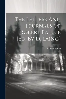 Scrisorile și jurnalele lui Robert Baillie [ed. By D. Laing] - The Letters And Journals Of Robert Baillie [ed. By D. Laing]