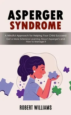 Sindromul Asperger: O abordare conștientă pentru a-ți ajuta copilul să reușească (Get a More Extensive Learning About Asperger's and How to Manage It - Asperger Syndrome: A Mindful Approach for Helping Your Child Succeed (Get a More Extensive Learning About Asperger's and How to Manage It