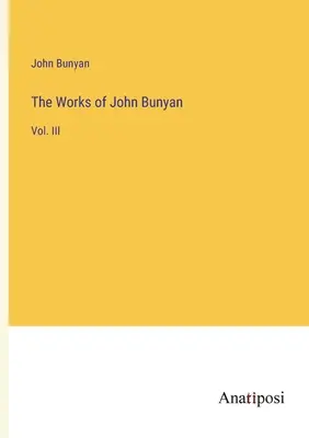 Operele lui John Bunyan: Vol. III - The Works of John Bunyan: Vol. III