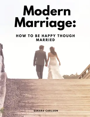 Căsătoria modernă: Cum să fii fericit deși ești căsătorit - Modern Marriage: How To Be Happy Though Married