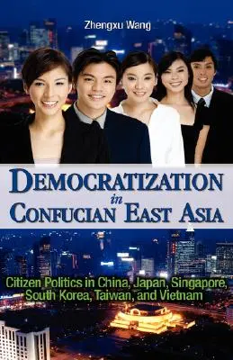 Democratization in Confucian East Asia: Politica cetățenilor în China, Japonia, Singapore, Coreea de Sud, Taiwan și Vietnam - Democratization in Confucian East Asia: Citizen Politics in China, Japan, Singapore, South Korea, Taiwan, and Vietnam