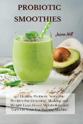 Smoothie-uri probiotice: 140 de rețete sănătoase de smoothie-uri probiotice pentru detoxifiere, alcalinizare și pierdere în greutate: Stimulează metabolismul și activează-ți grăsimea - Probiotic Smoothies: 140 Healthy Probiotic Smoothie Recipes for Detoxing, Alkalizing and Weight Loss: Boost Metabolism and Turn On Your Fat
