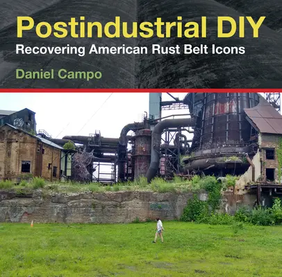 Postindustrial DIY: Recuperarea icoanelor Rust Belt americane - Postindustrial DIY: Recovering American Rust Belt Icons