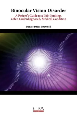 Binocular Vision Disorder: Ghidul pacientului pentru o afecțiune care limitează viața, adesea subdiagnosticată - Binocular Vision Disorder: A Patient's Guide to a Life-Limiting, Often Underdiagnosed, Medical Condition