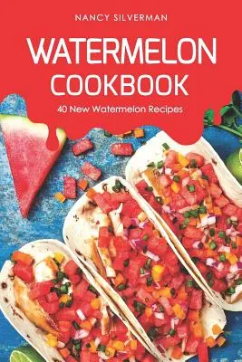 Carte de bucate cu pepeni verzi: 40 de rețete noi de pepeni verzi - Watermelon Cookbook: 40 New Watermelon Recipes