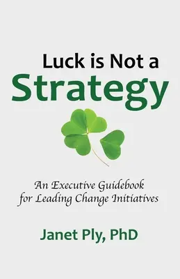 Norocul nu este o strategie: Un ghid executiv pentru conducerea inițiativei de schimbare - Luck is Not a Strategy: An Executive Guidebook for Leading Change Initiative