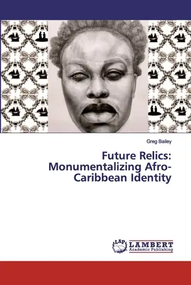 Relicve viitoare: Monumentalizarea identității afro-caraibiene - Future Relics: Monumentalizing Afro-Caribbean Identity