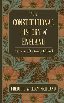 Istoria constituțională a Angliei: Un curs de prelegeri ținute - The Constitutional History of England: A Course of Lectures Delivered