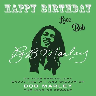 La mulți ani - Dragoste, Bob: În ziua ta specială, bucură-te de inteligența și înțelepciunea lui Bob Marley, regele reggae - Happy Birthday-Love, Bob: On Your Special Day, Enjoy the Wit and Wisdom of Bob Marley, the King of Reggae