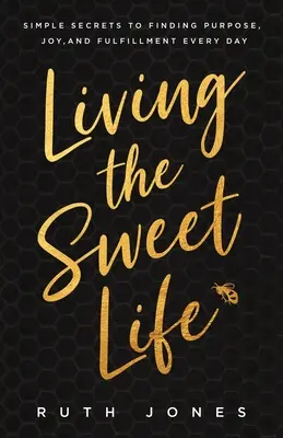 Trăind viața dulce: Simple Secrets to Finding Purpose, Joy, and Fulfillment Every Day (Secrete simple pentru a găsi scopul, bucuria și împlinirea în fiecare zi) - Living the Sweet Life: Simple Secrets to Finding Purpose, Joy, and Fulfillment Every Day