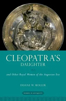 Fiica Cleopatrei: Și alte femei regale din epoca augustană - Cleopatra's Daughter: And Other Royal Women of the Augustan Era