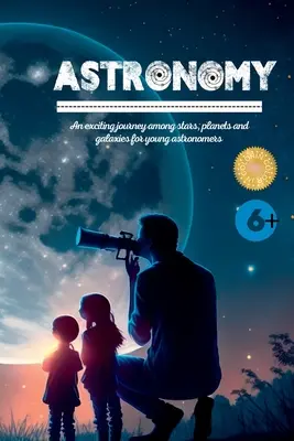 Astronomie: O călătorie captivantă printre stele, planete și galaxii pentru tinerii astronomi - Astronomy: An exciting journey among stars, planets and galaxies for young astronomers