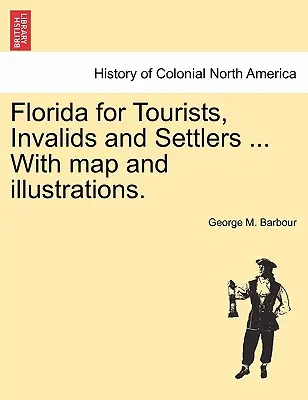 Florida for Tourists, Invalids and Settlers ... cu hartă și ilustrații. - Florida for Tourists, Invalids and Settlers ... with Map and Illustrations.