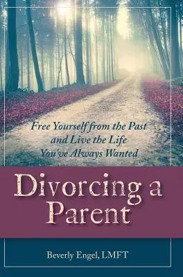 Divorțul de un părinte: Eliberați-vă de trecut și trăiți viața pe care v-ați dorit-o dintotdeauna - Divorcing a Parent: Free Yourself from the Past and Live the Life You've Always Wanted