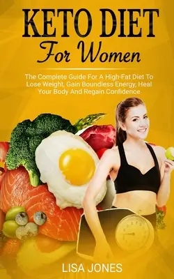 Dieta Keto pentru femei: Ghidul complet pentru o dietă bogată în grăsimi pentru a pierde în greutate, a obține energie fără limite, a vă vindeca corpul și a vă recăpăta încrederea - Keto Diet For Women: The Complete Guide For A High-Fat Diet To Lose Weight, Gain Boundless Energy, Heal Your Body And Regain Confidence