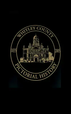 Comitatul Whitley, Indiana: Istorie picturală, 1835-2005 - Whitley County, Indiana: Pictorial History, 1835-2005