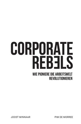 Rebelii corporatiști: Wie Pioniere die Arbeitswelt revolutionieren - Corporate Rebels: Wie Pioniere die Arbeitswelt revolutionieren