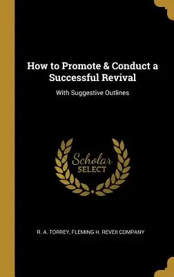 Cum să promovezi și să conduci o trezire de succes: cu schițe sugestive - How to Promote & Conduct a Successful Revival: With Suggestive Outlines