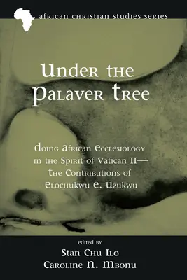 Sub copacul Palaver: Realizarea ecleziologiei africane în spiritul Vatican II - Contribuțiile lui Elochukwu E. Uzukwu - Under the Palaver Tree: Doing African Ecclesiology in the Spirit of Vatican II--The Contributions of Elochukwu E. Uzukwu