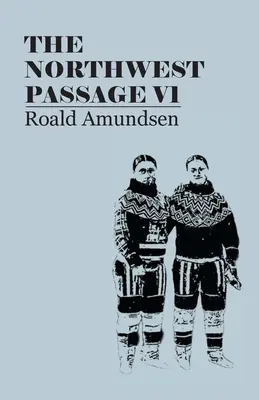 The North West Passage V1: Raportul unei călătorii de explorare a navei Gjoa, 1903-1907 (1908) - The North West Passage V1: Being the Record of a Voyage of Exploration of the Ship Gjoa, 1903-1907 (1908)