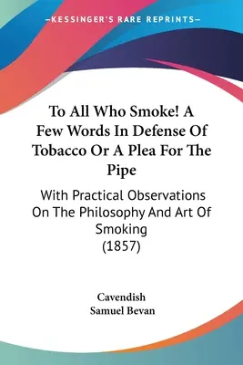 Pentru toți cei care fumează! A Few Words In Defense Of Tobacco Or A Pledoarie pentru pipă: With Practical Observations On The Philosophy And Art Of Smoking - To All Who Smoke! A Few Words In Defense Of Tobacco Or A Plea For The Pipe: With Practical Observations On The Philosophy And Art Of Smoking