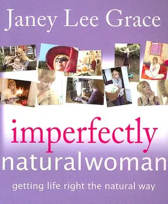 Femeia Imperfect Naturală: Cum să-ți îndrepți viața în mod natural - Imperfectly Natural Woman: Getting Life Right the Natural Way